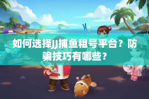 如何选择JJ捕鱼租号平台？防骗技巧有哪些？
